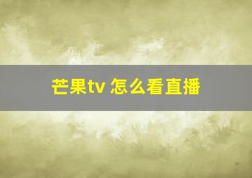 芒果tv 怎么看直播